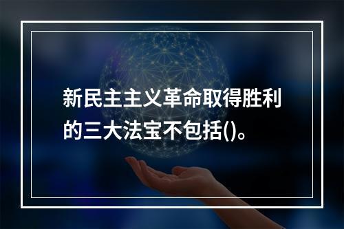 新民主主义革命取得胜利的三大法宝不包括()。