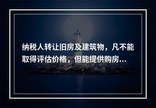 纳税人转让旧房及建筑物，凡不能取得评估价格，但能提供购房发票