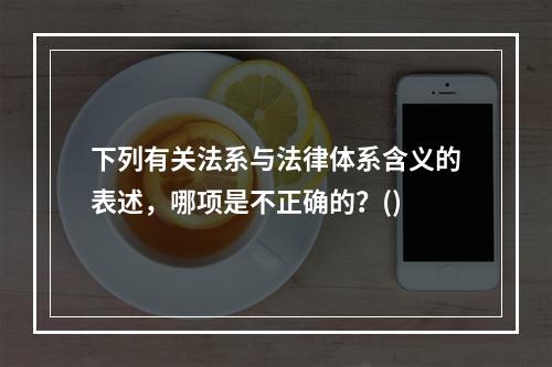 下列有关法系与法律体系含义的表述，哪项是不正确的？()