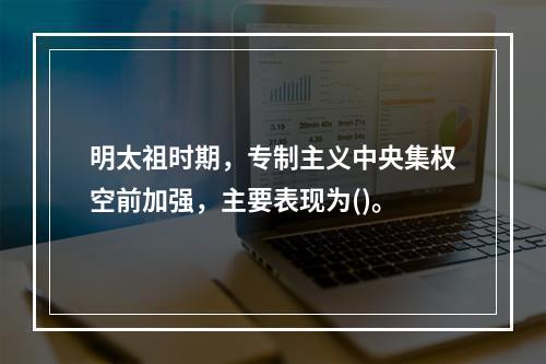 明太祖时期，专制主义中央集权空前加强，主要表现为()。