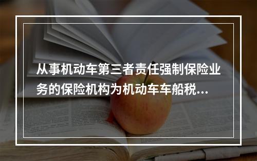 从事机动车第三者责任强制保险业务的保险机构为机动车车船税的扣