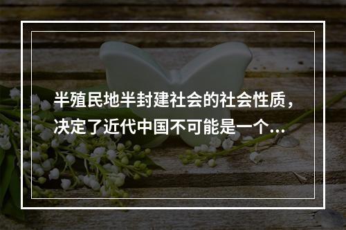 半殖民地半封建社会的社会性质，决定了近代中国不可能是一个独立