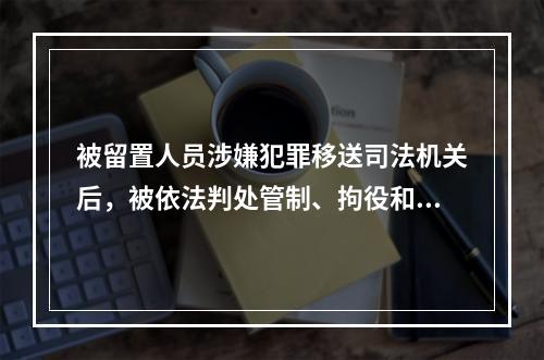 被留置人员涉嫌犯罪移送司法机关后，被依法判处管制、拘役和有期