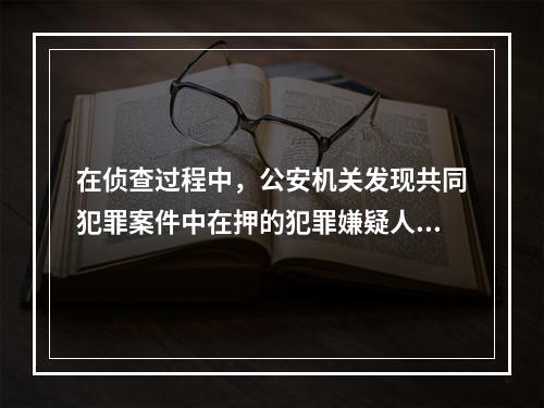 在侦查过程中，公安机关发现共同犯罪案件中在押的犯罪嫌疑人甲不