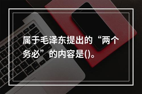 属于毛泽东提出的“两个务必”的内容是()。