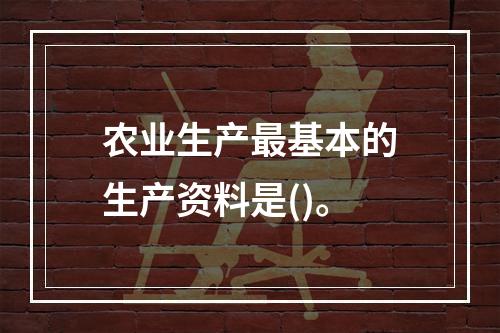 农业生产最基本的生产资料是()。