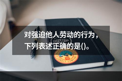 对强迫他人劳动的行为，下列表述正确的是()。