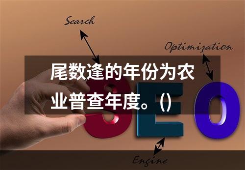 尾数逢的年份为农业普查年度。()