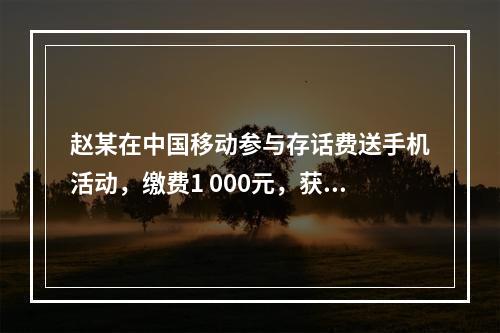 赵某在中国移动参与存话费送手机活动，缴费1 000元，获赠四