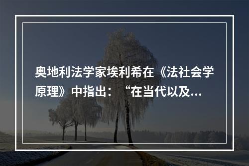 奥地利法学家埃利希在《法社会学原理》中指出：“在当代以及任何