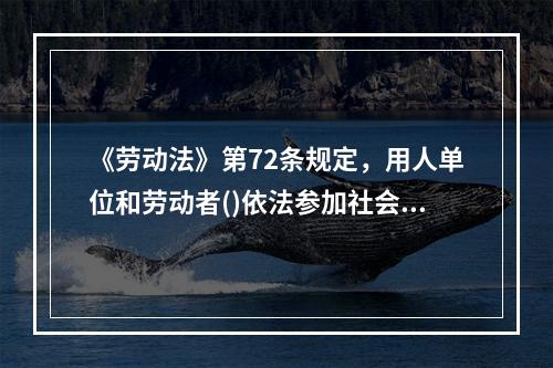 《劳动法》第72条规定，用人单位和劳动者()依法参加社会保险