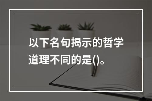 以下名句揭示的哲学道理不同的是()。