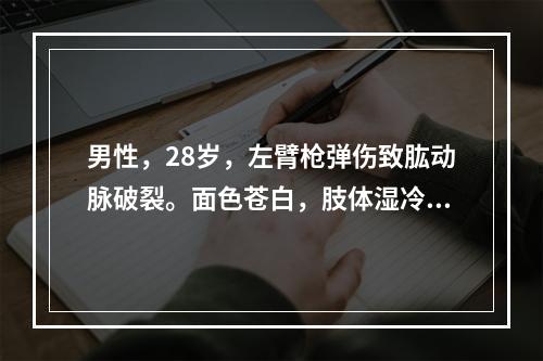 男性，28岁，左臂枪弹伤致肱动脉破裂。面色苍白，肢体湿冷，有