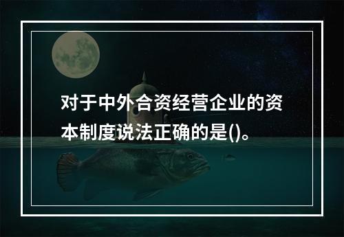 对于中外合资经营企业的资本制度说法正确的是()。