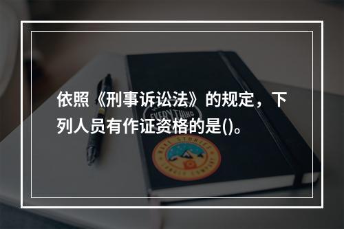 依照《刑事诉讼法》的规定，下列人员有作证资格的是()。