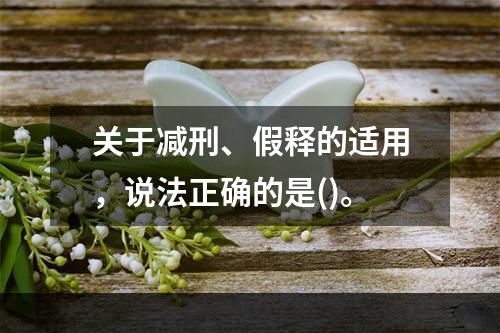 关于减刑、假释的适用，说法正确的是()。