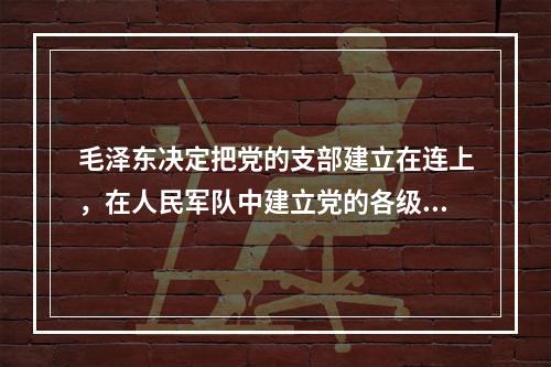 毛泽东决定把党的支部建立在连上，在人民军队中建立党的各级组织