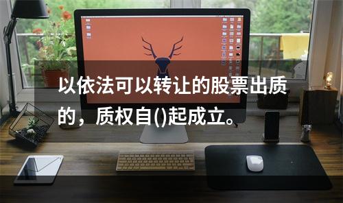 以依法可以转让的股票出质的，质权自()起成立。