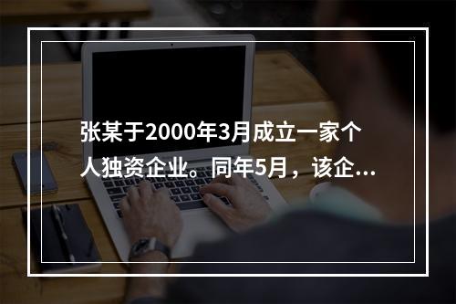 张某于2000年3月成立一家个人独资企业。同年5月，该企业与