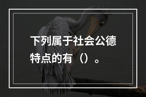 下列属于社会公德特点的有（）。