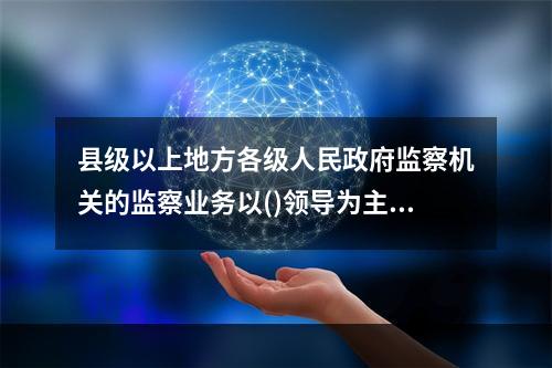 县级以上地方各级人民政府监察机关的监察业务以()领导为主。