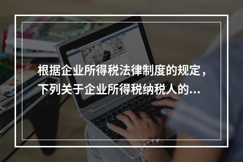 根据企业所得税法律制度的规定，下列关于企业所得税纳税人的表述