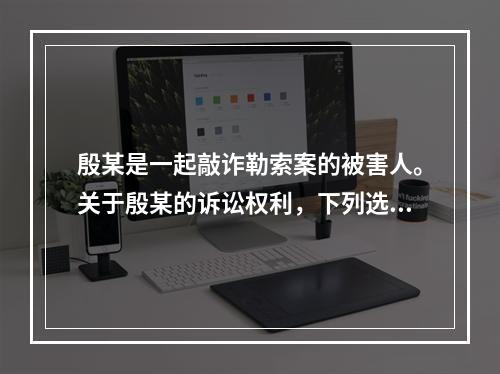 殷某是一起敲诈勒索案的被害人。关于殷某的诉讼权利，下列选项正