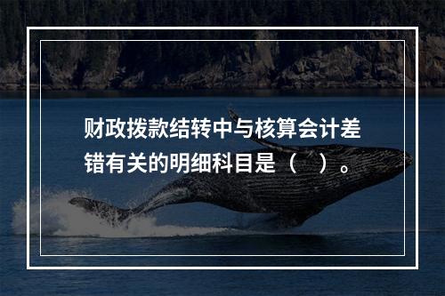 财政拨款结转中与核算会计差错有关的明细科目是（　）。