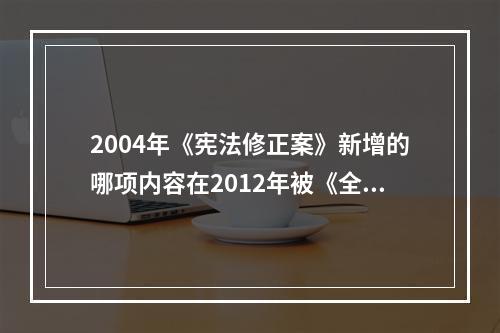 2004年《宪法修正案》新增的哪项内容在2012年被《全国人