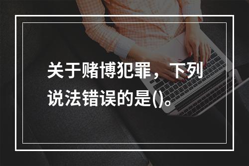 关于赌博犯罪，下列说法错误的是()。