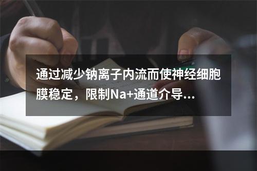 通过减少钠离子内流而使神经细胞膜稳定，限制Na+通道介导的发