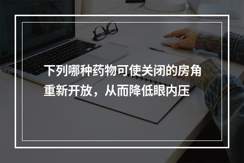 下列哪种药物可使关闭的房角重新开放，从而降低眼内压