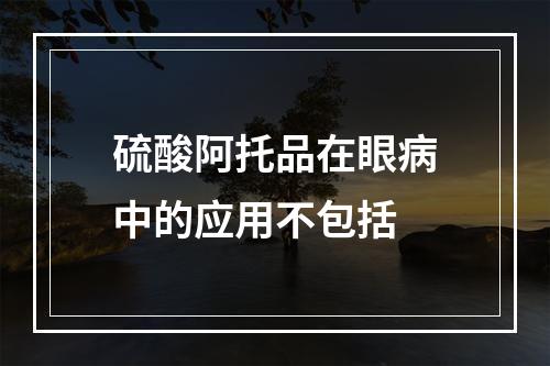 硫酸阿托品在眼病中的应用不包括