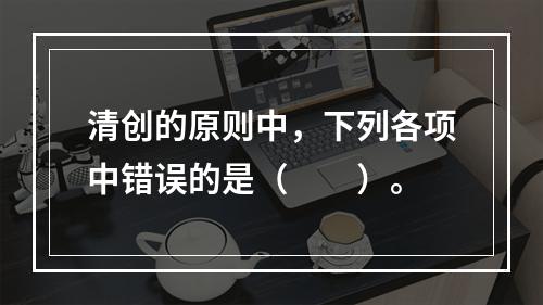 清创的原则中，下列各项中错误的是（　　）。