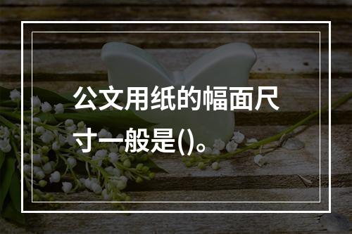 公文用纸的幅面尺寸一般是()。