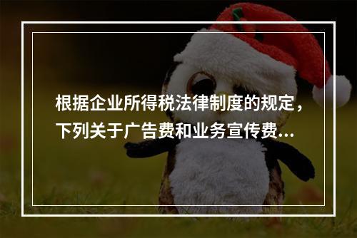 根据企业所得税法律制度的规定，下列关于广告费和业务宣传费的表