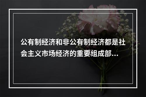 公有制经济和非公有制经济都是社会主义市场经济的重要组成部分，