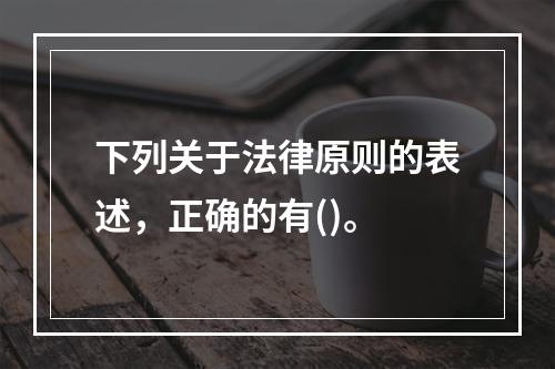 下列关于法律原则的表述，正确的有()。