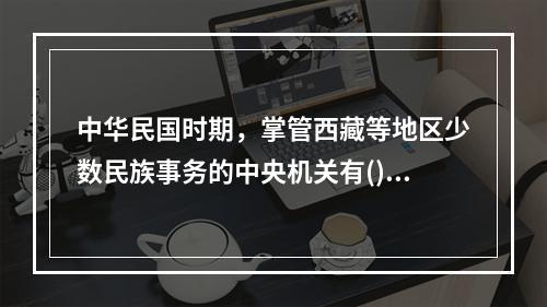 中华民国时期，掌管西藏等地区少数民族事务的中央机关有()。