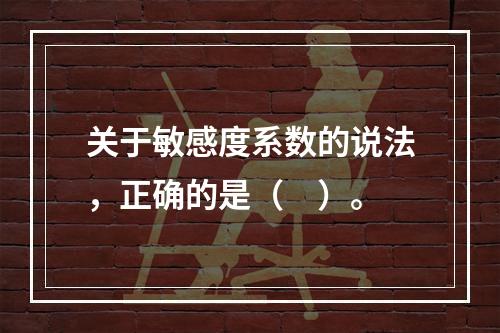 关于敏感度系数的说法，正确的是（　）。