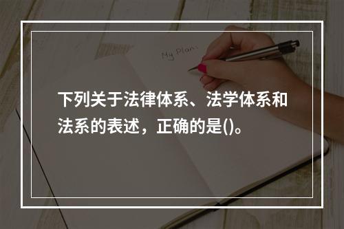 下列关于法律体系、法学体系和法系的表述，正确的是()。