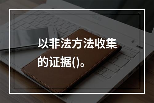 以非法方法收集的证据()。