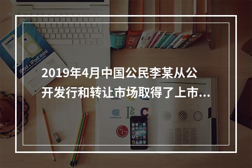 2019年4月中国公民李某从公开发行和转让市场取得了上市公司