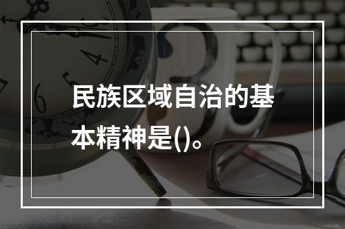 民族区域自治的基本精神是()。