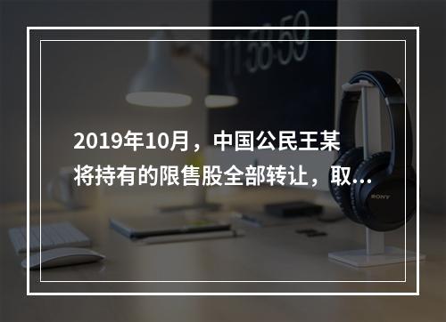 2019年10月，中国公民王某将持有的限售股全部转让，取得收