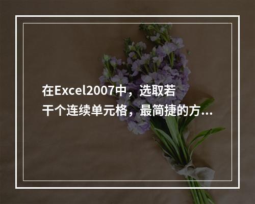 在Excel2007中，选取若干个连续单元格，最简捷的方法为