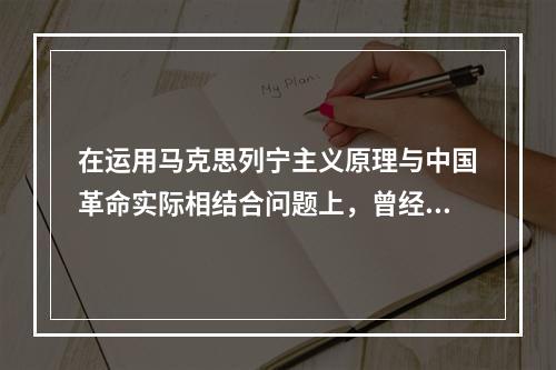 在运用马克思列宁主义原理与中国革命实际相结合问题上，曾经出现