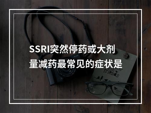 SSRI突然停药或大剂量减药最常见的症状是