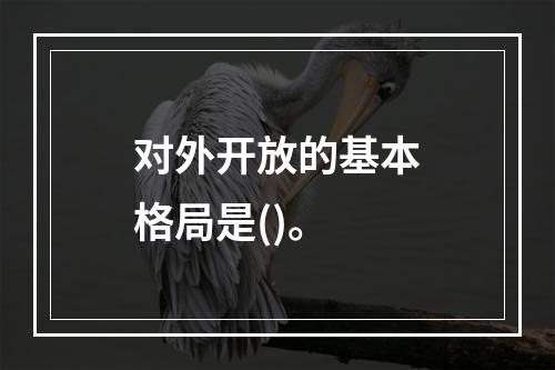 对外开放的基本格局是()。