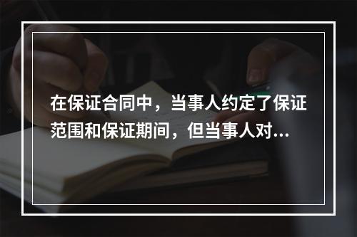 在保证合同中，当事人约定了保证范围和保证期间，但当事人对保证